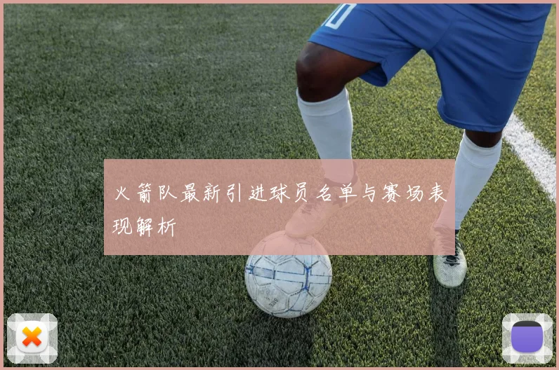 火箭队最新引进球员名单与赛场表现解析