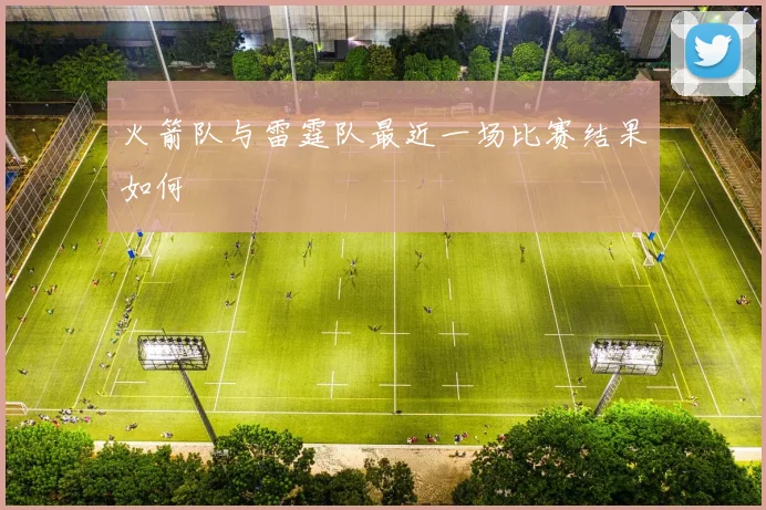 火箭队与雷霆队最近一场比赛结果如何