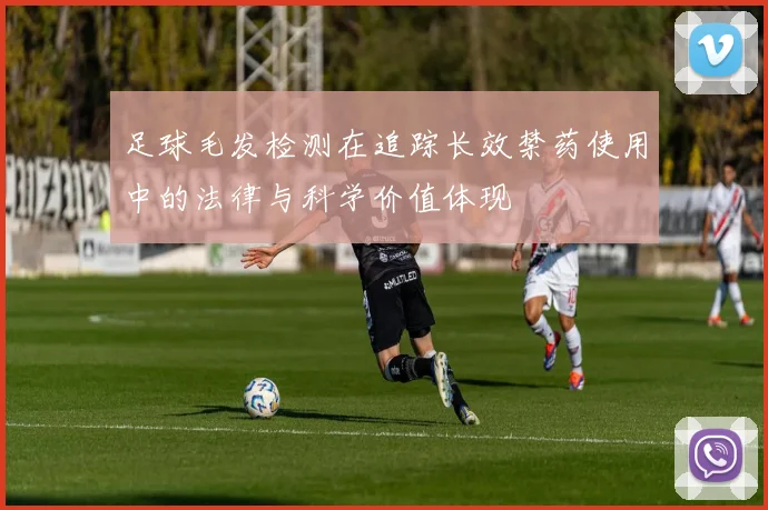 足球毛发检测在追踪长效禁药使用中的法律与科学价值体现