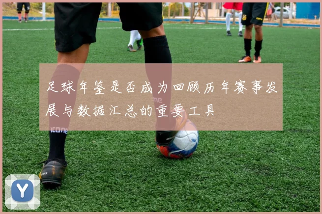 足球年鉴是否成为回顾历年赛事发展与数据汇总的重要工具