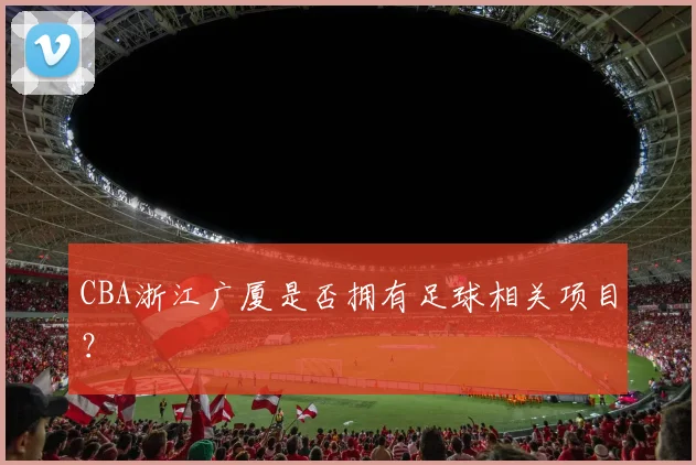 CBA浙江广厦是否拥有足球相关项目？