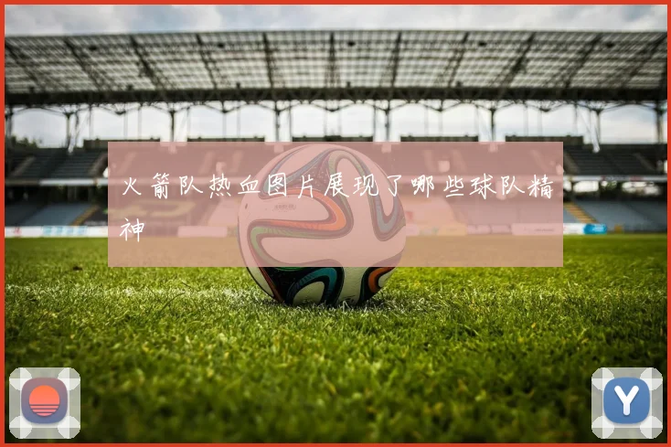 火箭队热血图片展现了哪些球队精神