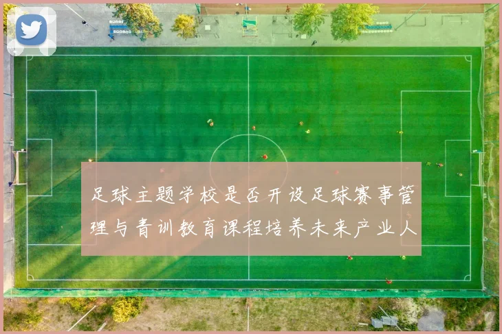 足球主题学校是否开设足球赛事管理与青训教育课程培养未来产业人才